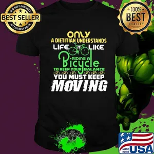 Only A Dietitian Understands Life Is Like Riding A Bicycle To Keep Your Balance You Must Keep Moving Shirt