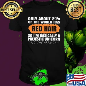 Only about 2% of the world has red hair so i'm basically a majestic unicorn shirt