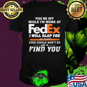 Piss me off while i'm work at fedex i will slap you so hard even google won't be able to find you shirt