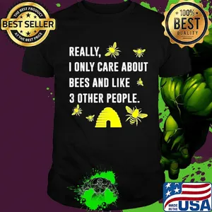 really I only care about bees and like 3 other people shirt