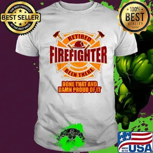 Retired firefighter been there done that and damn proud of it shirt