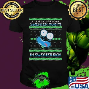 Rick i turned myself into a sweater morty im sweater rick ugly shirt