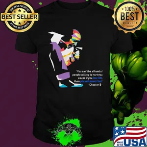 Rip chester bennington you can't be afraid of people willing to hurt you cause if you lear life then you will never live shirt