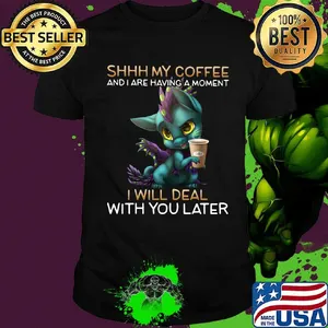 Shhhhh my coffee and I are having a moment I will deal with you later shirt