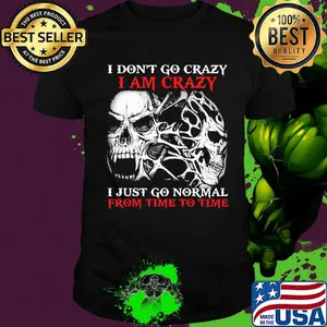 Skull I don't go crazy i am crazy i just go normal from time to time shirt