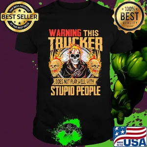 Skull warning this trucker does not play well with stupid people fire shirt