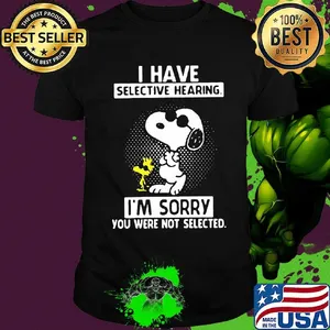Snoopy dance i have selective hearing i'm sorry you were not selected shirt