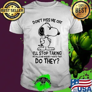Snoopy don't piss me off i'll stop taking my pills and nobody wants that do they shirt