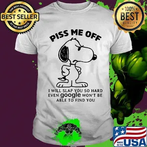 Snoopy piss me off i will slap you so hard even google won't be able to find you white shirt