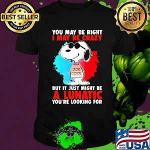 Snoopy you may be right i may be crazy but it just might be a lunatic you’re looking for shirt