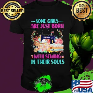 Some Girls Are Just Born With Sewing In Their Souls Color Shirt