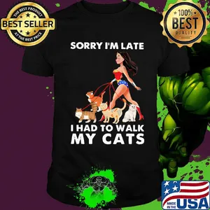 Sorry I'm late I had to walk my cats girl American shirt