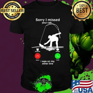 Sorry I missed your call i was on the other line fishing shirt