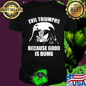 Star wars darth vader evil triumphs because good is dumb shirt