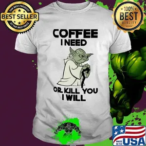 Star Wars Yoda Coffee I need or kill you I will shirt