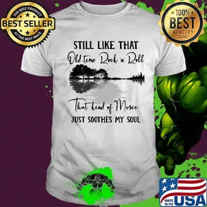 Still like that old time rock n roll that kind of music just soothes my soul shirt