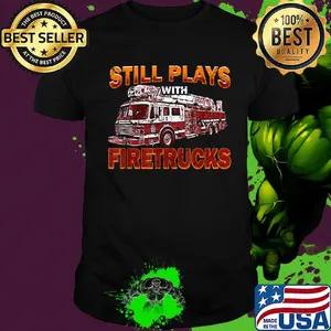 Still plays with firetrucks shirt