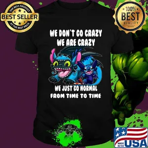 Stitch and toothless we don't go crazy we are crazy we just go normal from time to time shirt