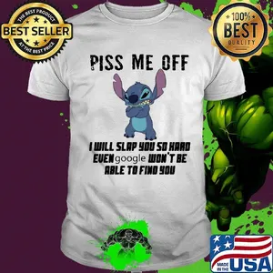 Stitch piss me off i will slap you so hard even google won't be able to find you shirt