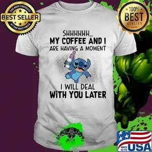 Stitch shhh my coffee and i are having a moment i will deal with you later shirt