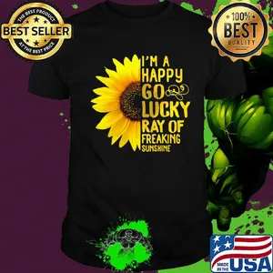 Sunflower i'm a happy go lucky ray of freaking sunshine shirt