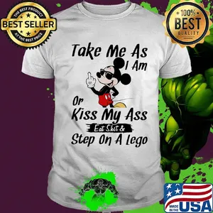 Take me as I am or kiss my ass eat skit and step on a lego Mickey mouse shirt