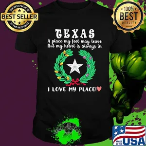 Texas a place my feet may leave but my heart is always in i love my place heart shirt