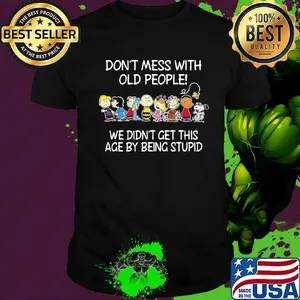 The peanuts don't mess with old people we didn't get this age by being stupid shirt