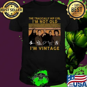 The tragically hip girl I'm not old I'm vintage signature shirt