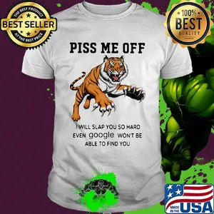 Tiger piss me off I will slap you so hard even google won't be able to find you shirt