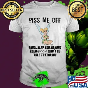 Tinkerbell piss me off i will slap you so hard euen google won't be able to find you shirt