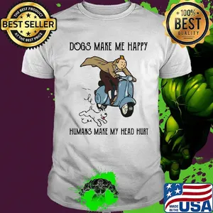Tintin dogs makes me happy humans make my head hurt shirt