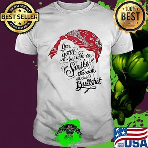 Tupac shakur you gotta be able to smile through the bullshit shirt