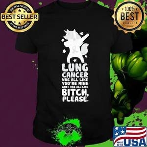 Unicorn lung cancer was all like you're mine and i was all like bitch please shirt