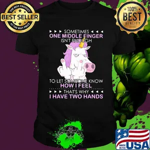 Unicorn sometimes one middle finger isn't enough to let someone know how I feel thtỉnh ủy hòa bình's why I have two hands shirt