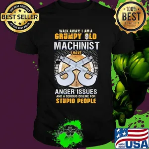 Walk away I am a grumpy old man machinist I have anger issues and a serious dislike for stupid people shirt