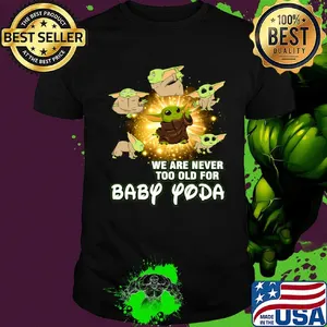 We are never too old for baby yoda shirt