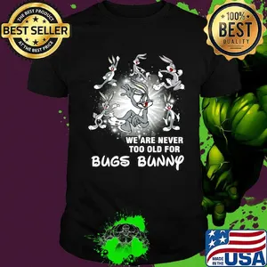 We are never too old for bugs bunny shirt