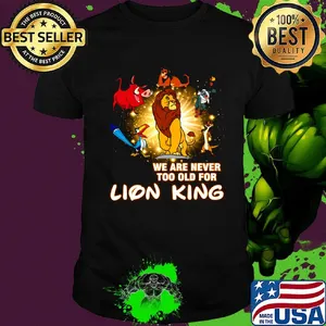 We are never too old for lion king shirt