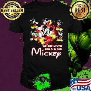We are never too old for mickey mouse shirt