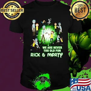We are never too old for rick and morty cartoon shirt