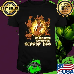 We are never too old for scooby doo light shirt