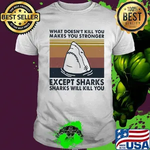 What doesn't kill you makes you stronger except sharks sharks will kill you vintage retro shirt
