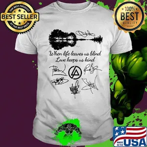 When life leaves us blind love keeps us kind linkin park band signatures shirt