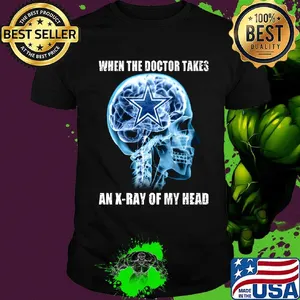 When the doctor takes an x-ray of my head dallas cowboys shirt
