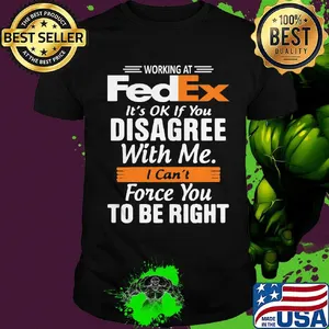 Working at fedex it's ok if you disagree with me i can't force you to be right shirt