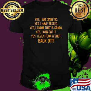 Yes I Am Diabetic Yes I Have Tested Yes I Know That Is Candy Yes I Can Eat It Yes I Even Took A Shot Back Off Shirt