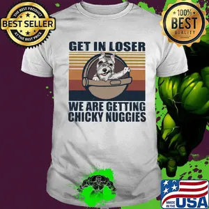 Yorkie get in loser we are getting chicky nuggies vintage retro shirt