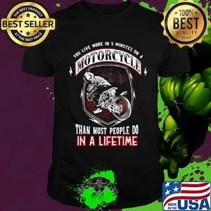 You live more in 5 minutes on a motorcycle than most people do in a lifetime shirt