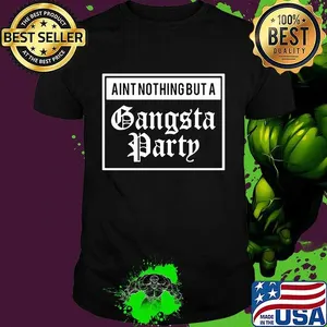 Ain't nothing but a gangsta party shirt